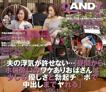 DANDY-494 「『夫の浮気が許せない…』昼間からホロ酔いのワケありおばさんは少しの優しさと勃起チ○ポで中出しまでヤれる」VOL.1
